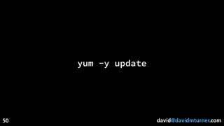 david@davidmturner.com
yum -y update
50
 
