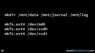 david@davidmturner.com
mkdir /mnt/data /mnt/journal /mnt/log
mkfs.ext4 /dev/md0
mkfs.ext4 /dev/xvdh
mkfs.ext4 /dev/xvdi
48
 