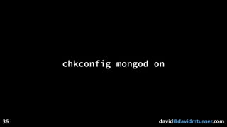 david@davidmturner.com
chkconfig mongod on
36
 