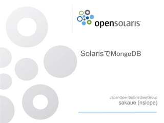 SolarisでMongoDB




       JapanOpenSolarisUserGroup
           sakaue (nslope)
 
