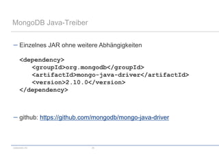 MongoDB Java-Treiber


      Einzelnes JAR ohne weitere Abhängigkeiten

      <dependency>
         <groupId>org.mongodb</groupId>
         <artifactId>mongo-java-driver</artifactId>
         <version>2.10.0</version>
      </dependency>



      github: https://github.com/mongodb/mongo-java-driver



codecentric AG                 26
 