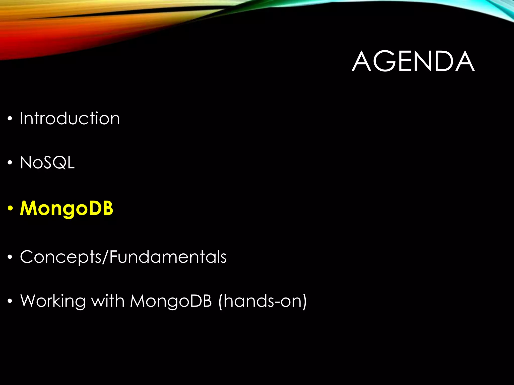 AGENDA • Introduction • NoSQL • MongoDB • Concepts/Fundamentals • Working with MongoDB (hands-on) 