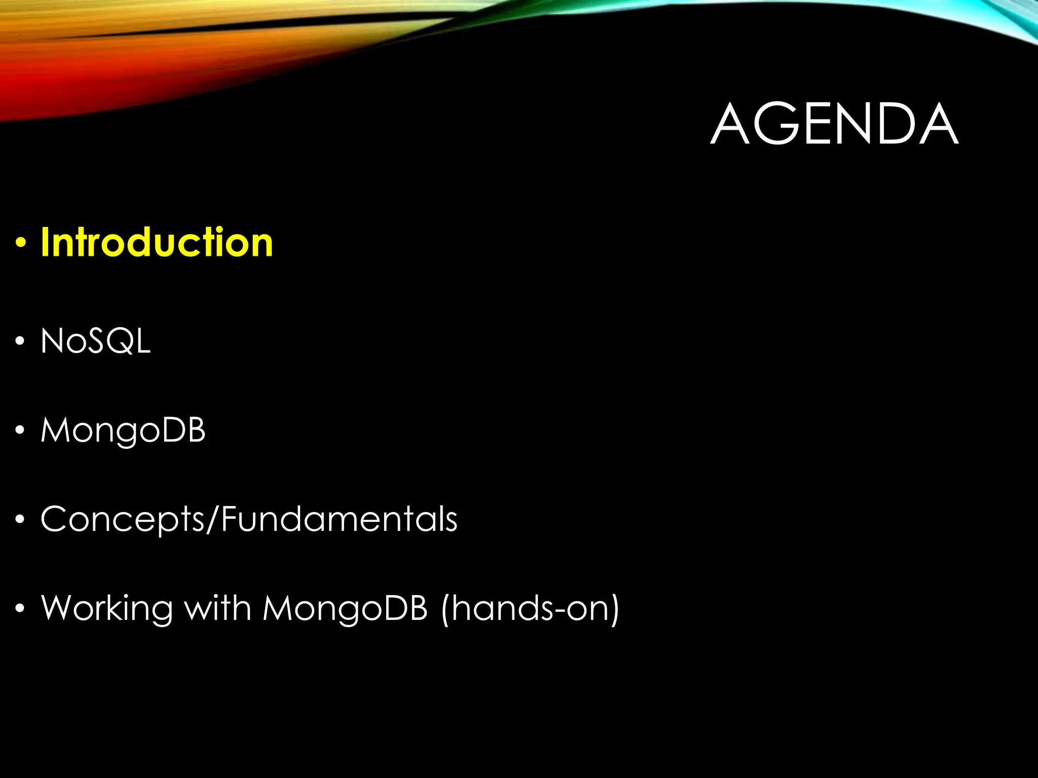 AGENDA • Introduction • NoSQL • MongoDB • Concepts/Fundamentals • Working with MongoDB (hands-on) 