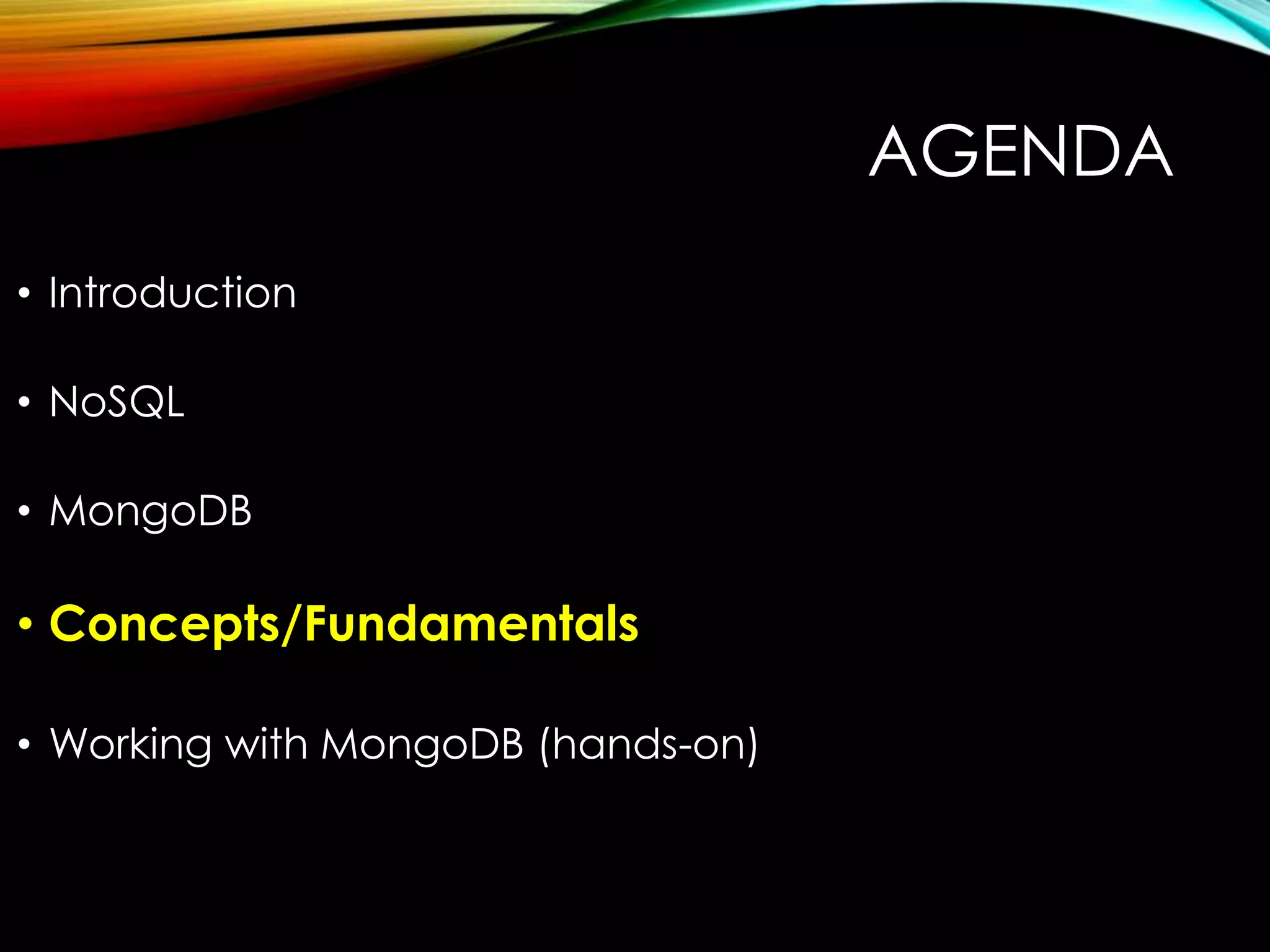 AGENDA • Introduction • NoSQL • MongoDB • Concepts/Fundamentals • Working with MongoDB (hands-on) 