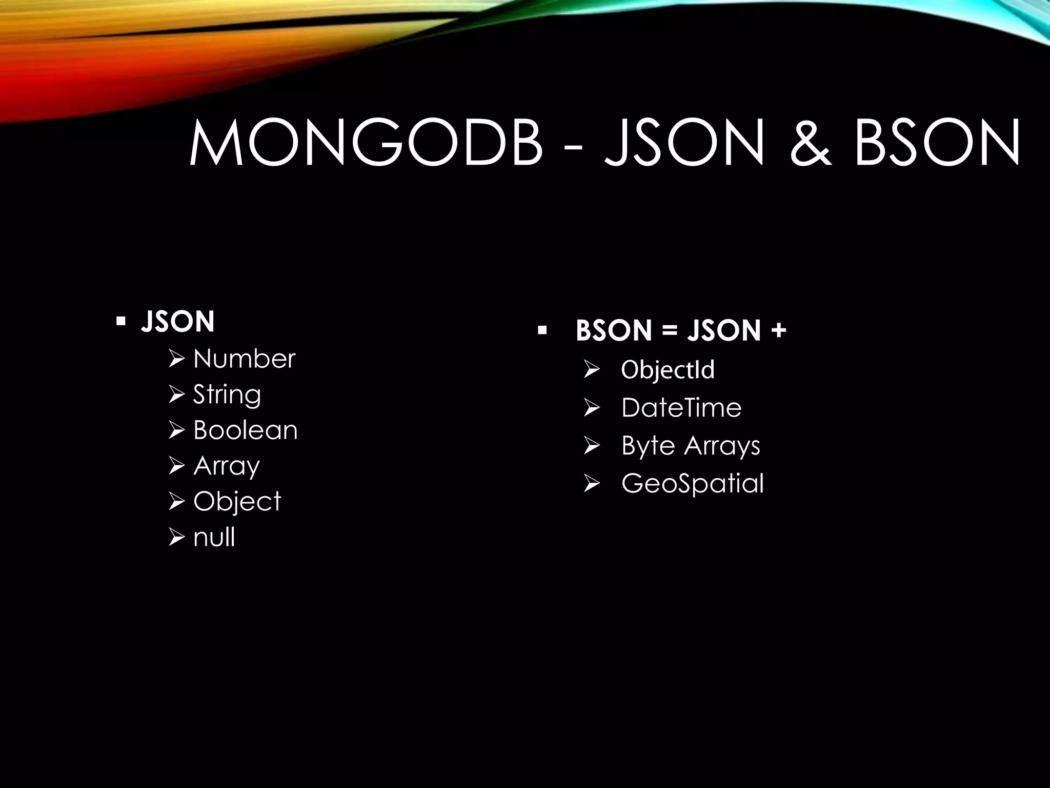 MONGODB - JSON & BSON  JSON  Number  String  Boolean  Array  Object  null  BSON = JSON +   DateTime  Byte Arrays  GeoSpatial 