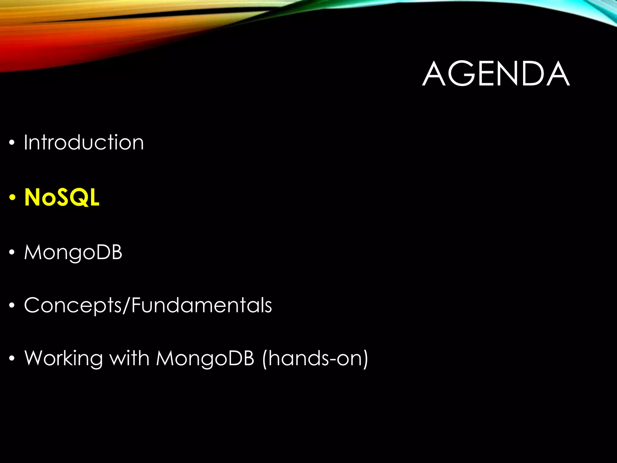 AGENDA • Introduction • NoSQL • MongoDB • Concepts/Fundamentals • Working with MongoDB (hands-on) 