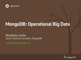 @nleite

MongoDB: Operational Big Data
Norberto Leite

Senior Solutions Architect, MongoDB
norberto@mongodb.com

 