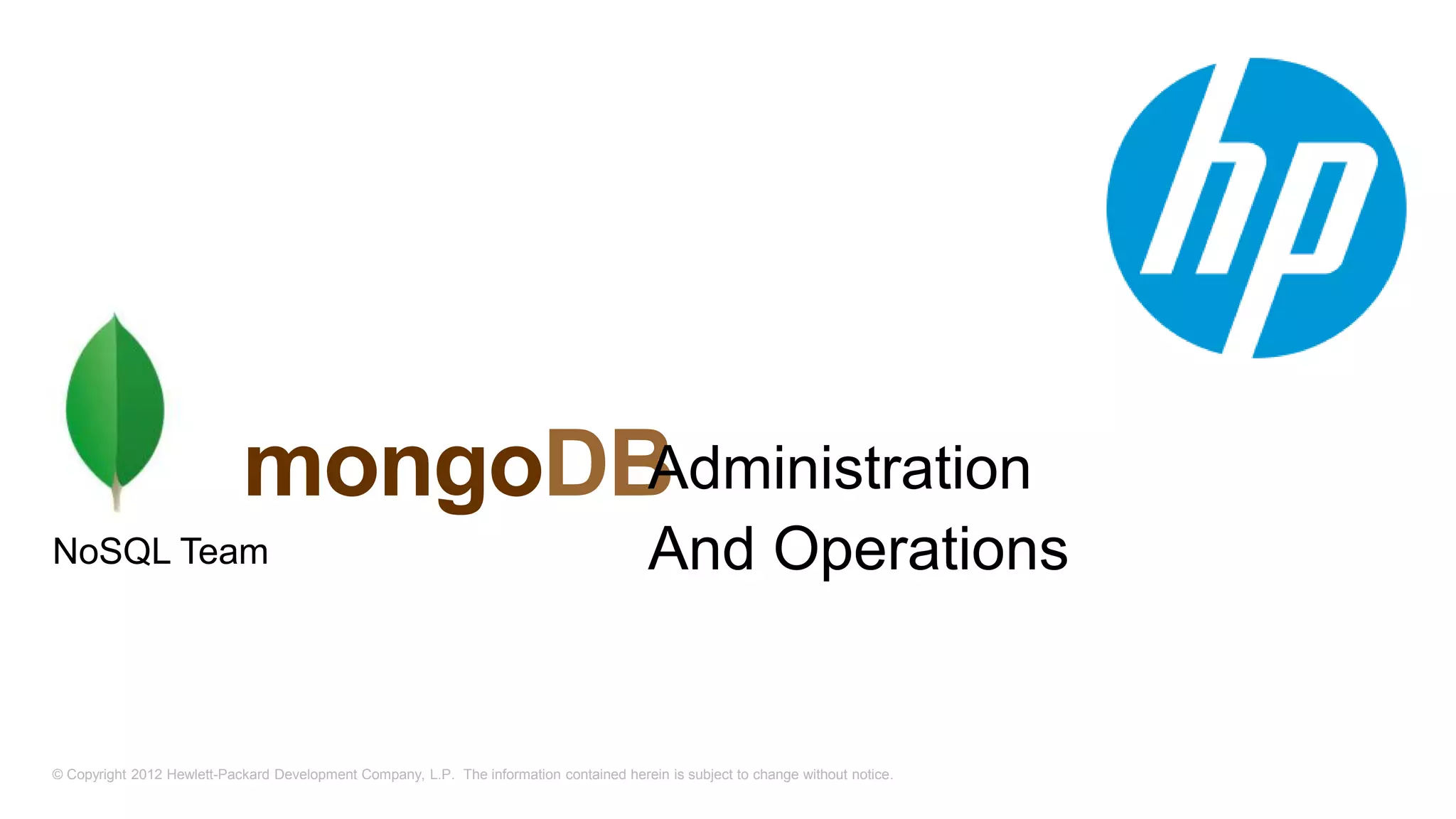 © Copyright 2012 Hewlett-Packard Development Company, L.P. The information contained herein is subject to change without notice. mongoDB NoSQL Team Administration And Operations 