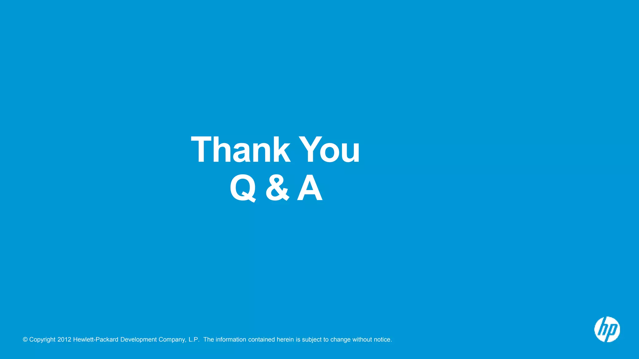 © Copyright 2012 Hewlett-Packard Development Company, L.P. The information contained herein is subject to change without notice. Thank You Q & A 