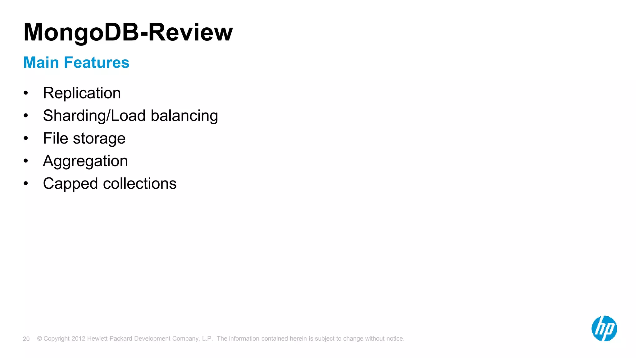 © Copyright 2012 Hewlett-Packard Development Company, L.P. The information contained herein is subject to change without notice. 20 Main Features MongoDB-Review • Replication • Sharding/Load balancing • File storage • Aggregation • Capped collections 