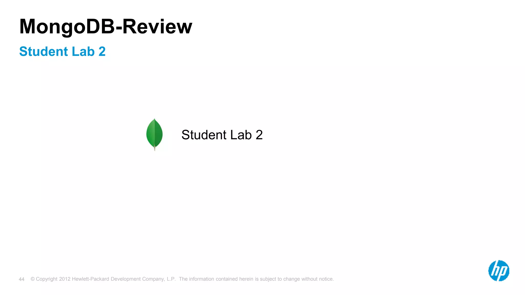 © Copyright 2012 Hewlett-Packard Development Company, L.P. The information contained herein is subject to change without notice. 44 Student Lab 2 MongoDB-Review Student Lab 2 