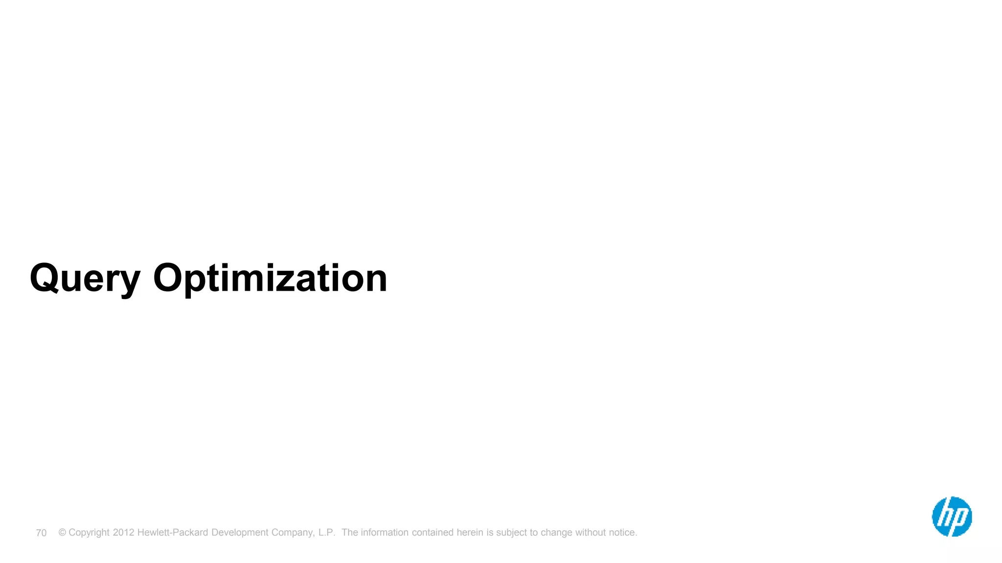 © Copyright 2012 Hewlett-Packard Development Company, L.P. The information contained herein is subject to change without notice. 70 Query Optimization 