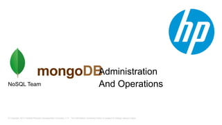 © Copyright 2012 Hewlett-Packard Development Company, L.P. The information contained herein is subject to change without notice.
mongoDB
NoSQL Team
Administration
And Operations
 