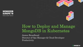How to Deploy and Manage
MongoDB in Kubernetes
James Broadhead
Director of Ops Manager & Cloud Developer
Productivity
 