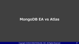 Copyright ⓒ2019 CREATIONLINE, INC. All Rights Reserved
MongoDB EA vs Atlas
47
 