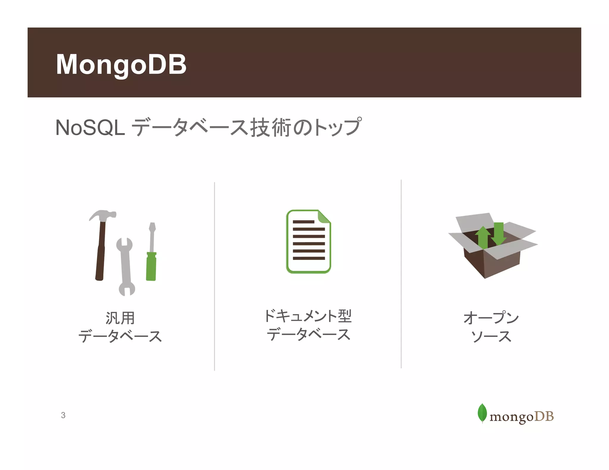 3
MongoDB
NoSQL データベース技術のトップ
ドキュメント型
データベース
オープン
ソース
汎用
データベース
 
