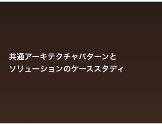 共通アーキテクチャパターンと 
ソリューションのケーススタディ
 
