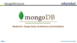 www.edureka.in/mongodbSlide 3
MongoDB Course
Module 01 : Design Goals, Architecture and Installation
 