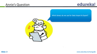 www.edureka.in/mongodbSlide 64
Annie’s Question
Which binary do we use for Data Import & Export?
 