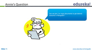 www.edureka.in/mongodbSlide 75
Annie’s Question
Can we join 2 or more documents to get desired
outcome in MongoDB ?
 