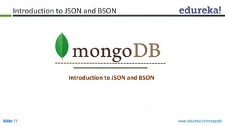 www.edureka.in/mongodbSlide 77
Introduction to JSON and BSON
Introduction to JSON and BSON
 
