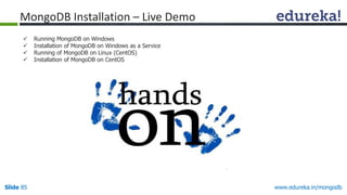 www.edureka.in/mongodbSlide 85
 Running MongoDB on Windows
 Installation of MongoDB on Windows as a Service
 Running of MongoDB on Linux (CentOS)
 Installation of MongoDB on CentOS
MongoDB Installation – Live Demo
 