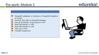 www.edureka.in/mongodbSlide 89
MongoDB Installation on Windows or MongoDB Installation
on Centos
Generate Test Data on MongoDB Database
Execute all Module1 Script present in LMS
Read FAQ Module1 in LMS
Read FAQ Module1 in LMS
Take Quiz in LMS
Complete Assignment
Pre-work: Module 2
 