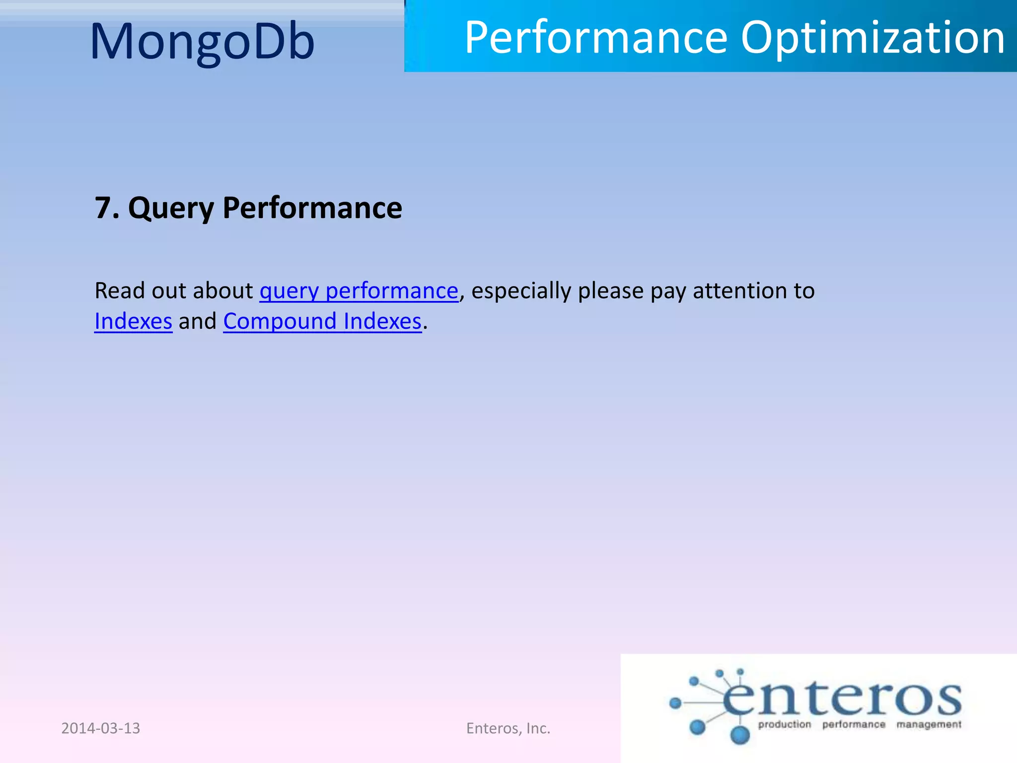 MongoDb 2014-03-13 Enteros, Inc. Performance Optimization 7. Query Performance Read out about query performance, especially please pay attention to Indexes and Compound Indexes. 