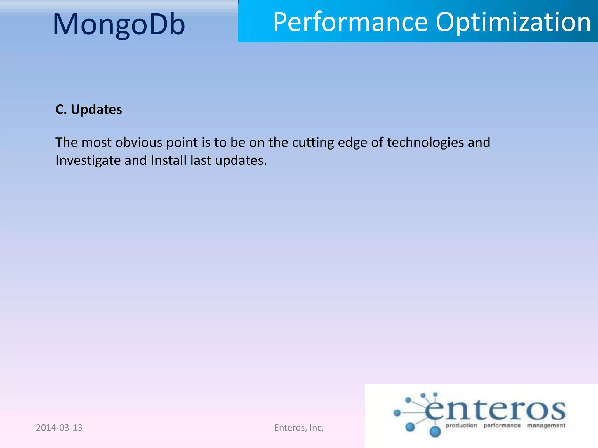 MongoDb 2014-03-13 Enteros, Inc. Performance Optimization C. Updates The most obvious point is to be on the cutting edge of technologies and Investigate and Install last updates. 