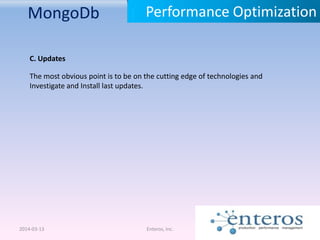 MongoDb
2014-03-13 Enteros, Inc.
Performance Optimization
C. Updates
The most obvious point is to be on the cutting edge of technologies and
Investigate and Install last updates.
 