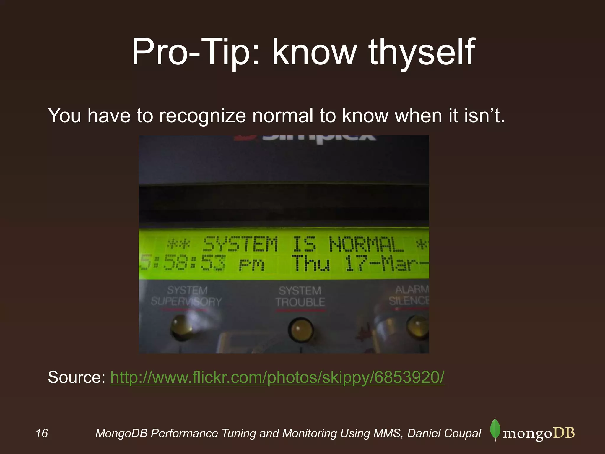 16 MongoDB Performance Tuning and Monitoring Using MMS, Daniel Coupal
Pro-Tip: know thyself
You have to recognize normal to know when it isn’t.
Source: http://www.flickr.com/photos/skippy/6853920/
 