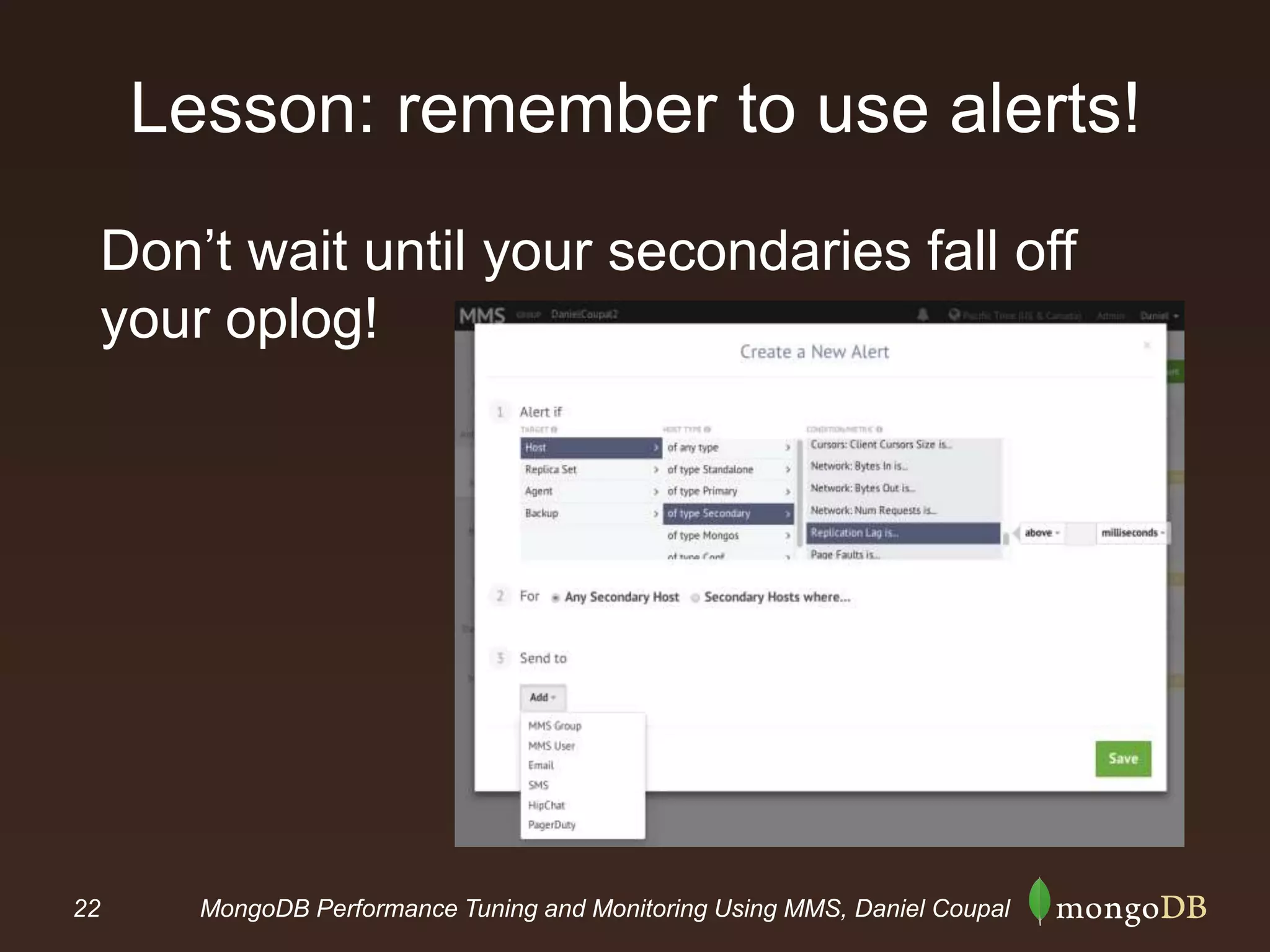 22 MongoDB Performance Tuning and Monitoring Using MMS, Daniel Coupal
Lesson: remember to use alerts!
Don’t wait until your secondaries fall off
your oplog!
 