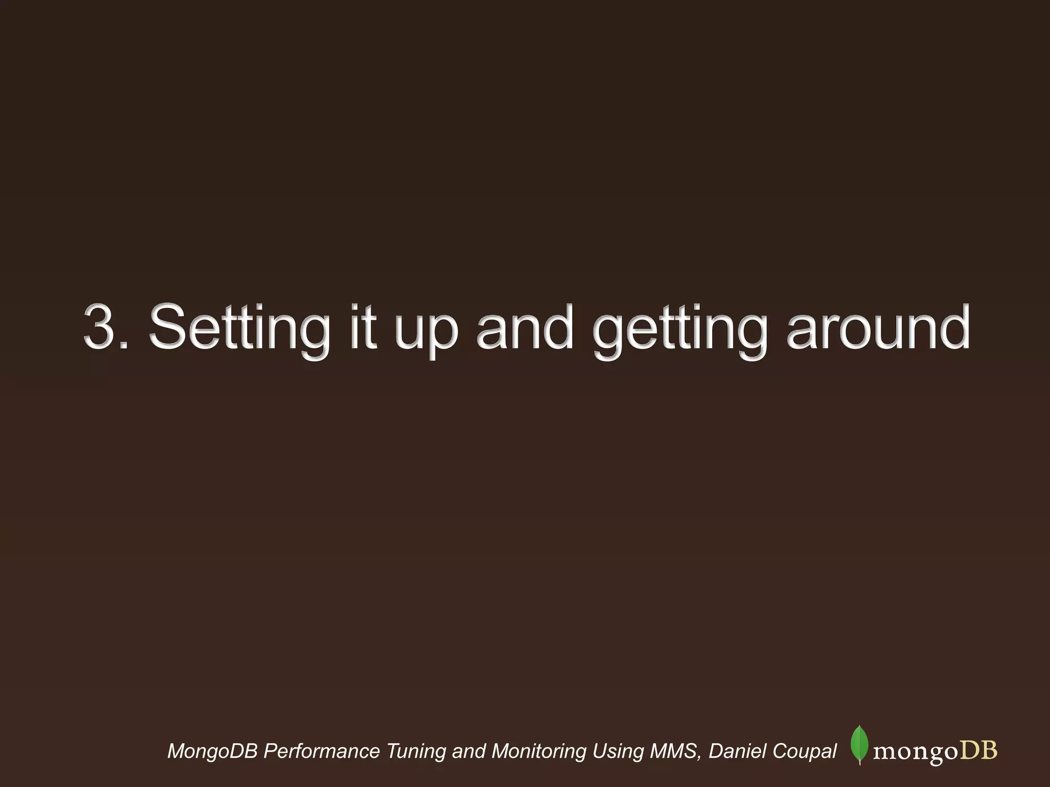 MongoDB Performance Tuning and Monitoring Using MMS, Daniel Coupal
3. Setting it up and getting around
 