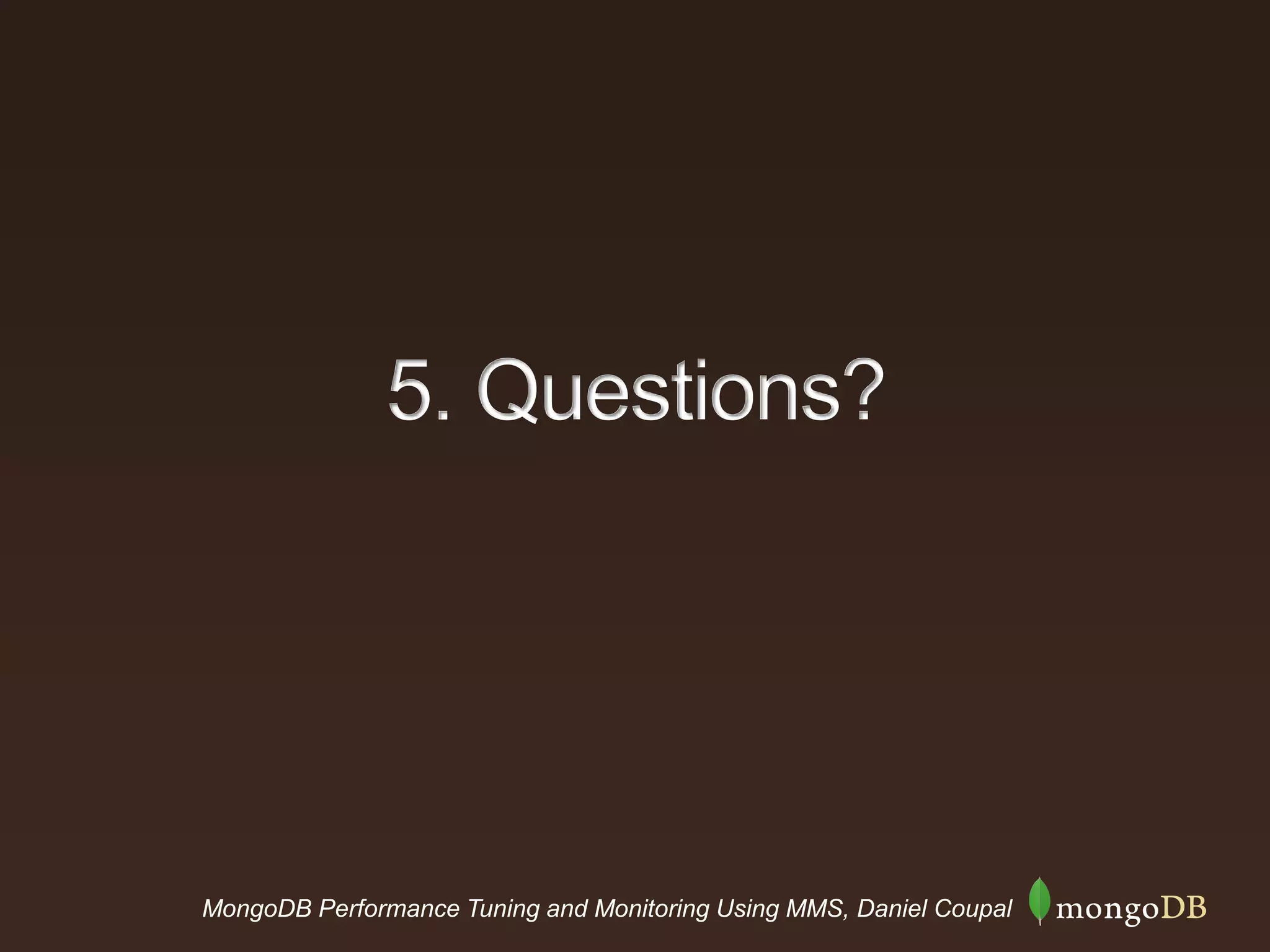 MongoDB Performance Tuning and Monitoring Using MMS, Daniel Coupal
5. Questions?
 