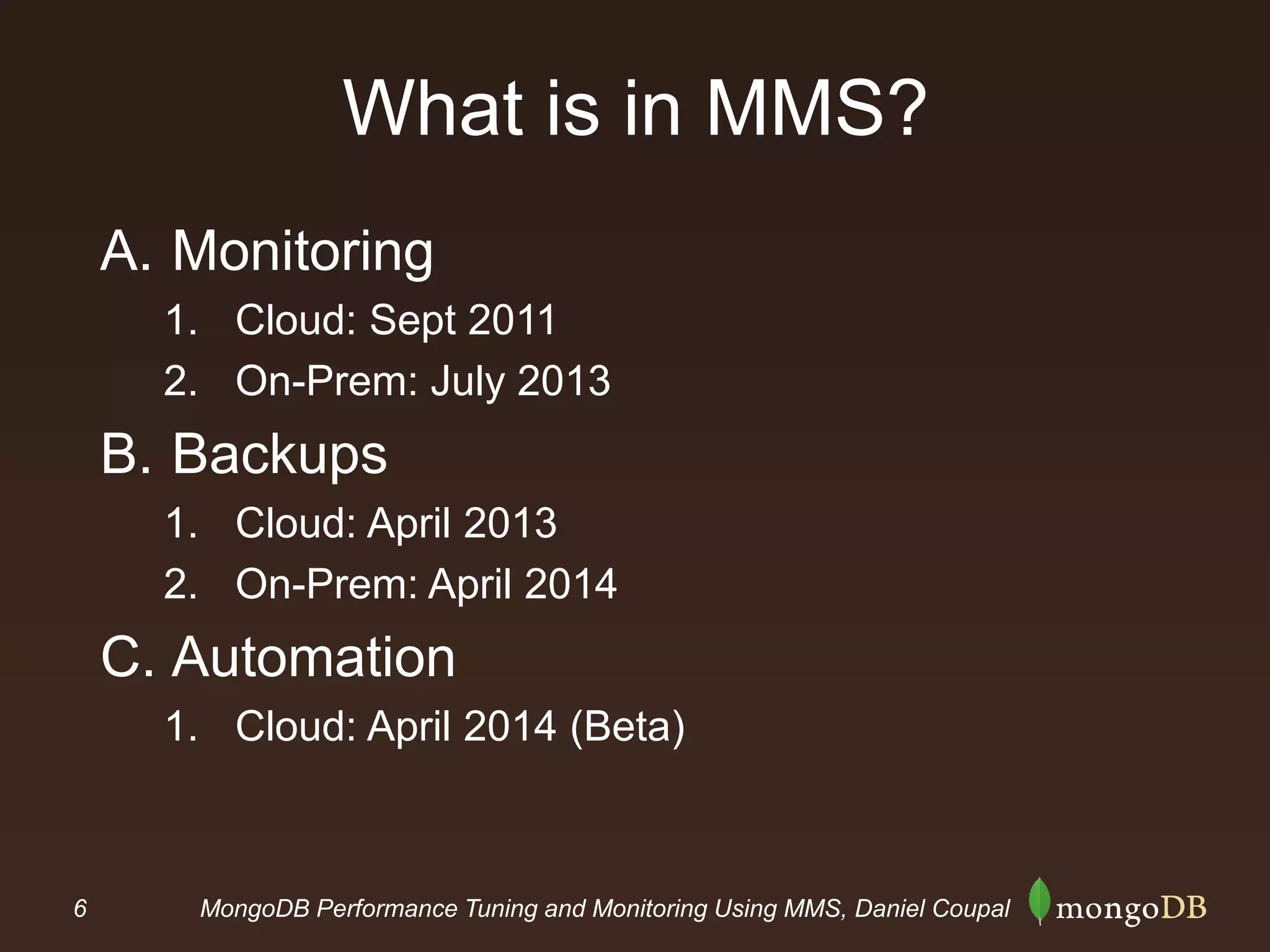 6 MongoDB Performance Tuning and Monitoring Using MMS, Daniel Coupal
What is in MMS?
A. Monitoring
1. Cloud: Sept 2011
2. On-Prem: July 2013
B. Backups
1. Cloud: April 2013
2. On-Prem: April 2014
C. Automation
1. Cloud: April 2014 (Beta)
 