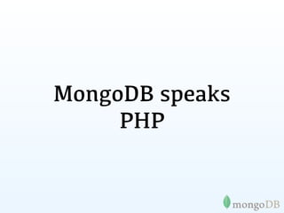 PHP Driver
Installing the driver

 $ pecl install mongo




Add to php.ini

 extension = mongo.so
 
