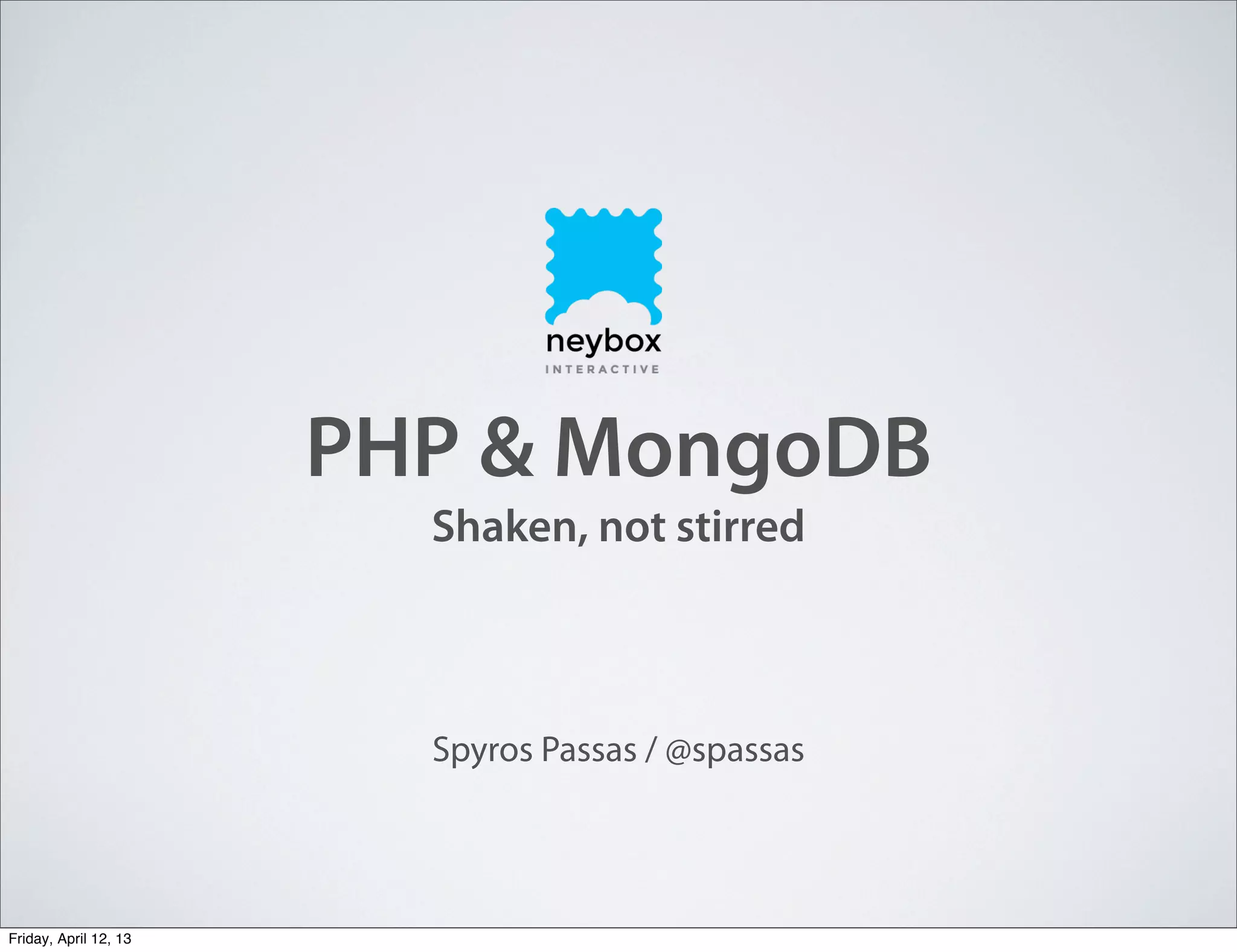 PHP & MongoDB
Shaken, not stirred
Spyros Passas / @spassas
Friday, April 12, 13
 