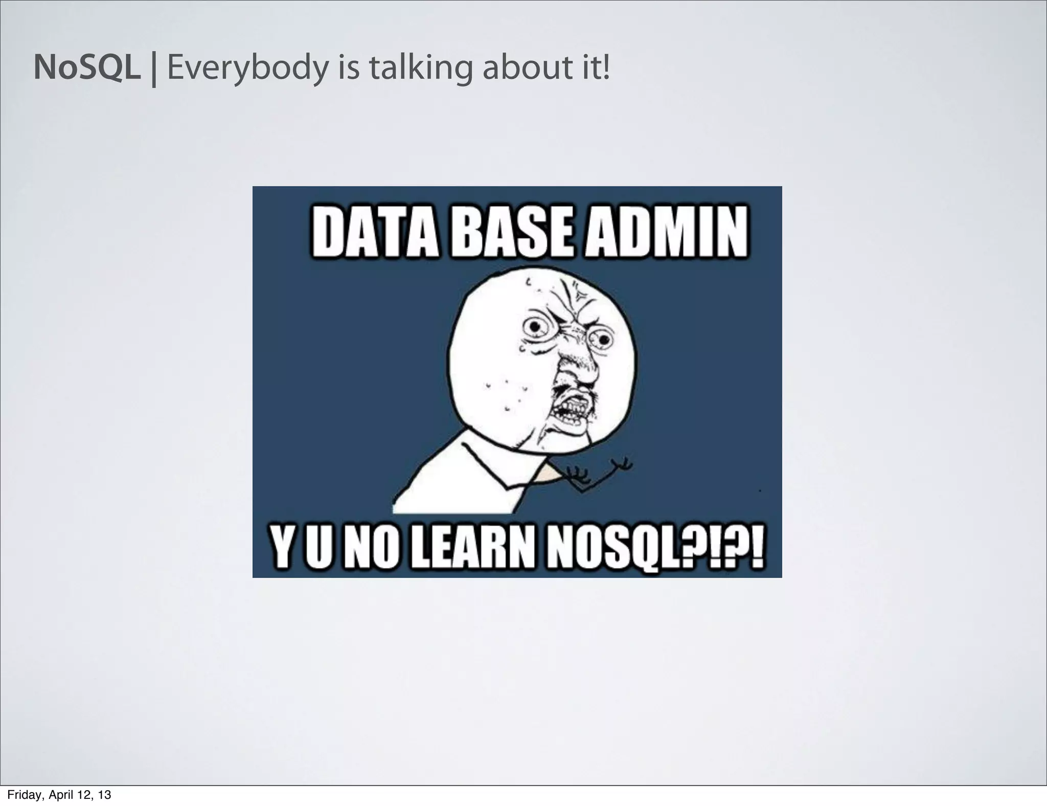 NoSQL | Everybody is talking about it!
Friday, April 12, 13
 