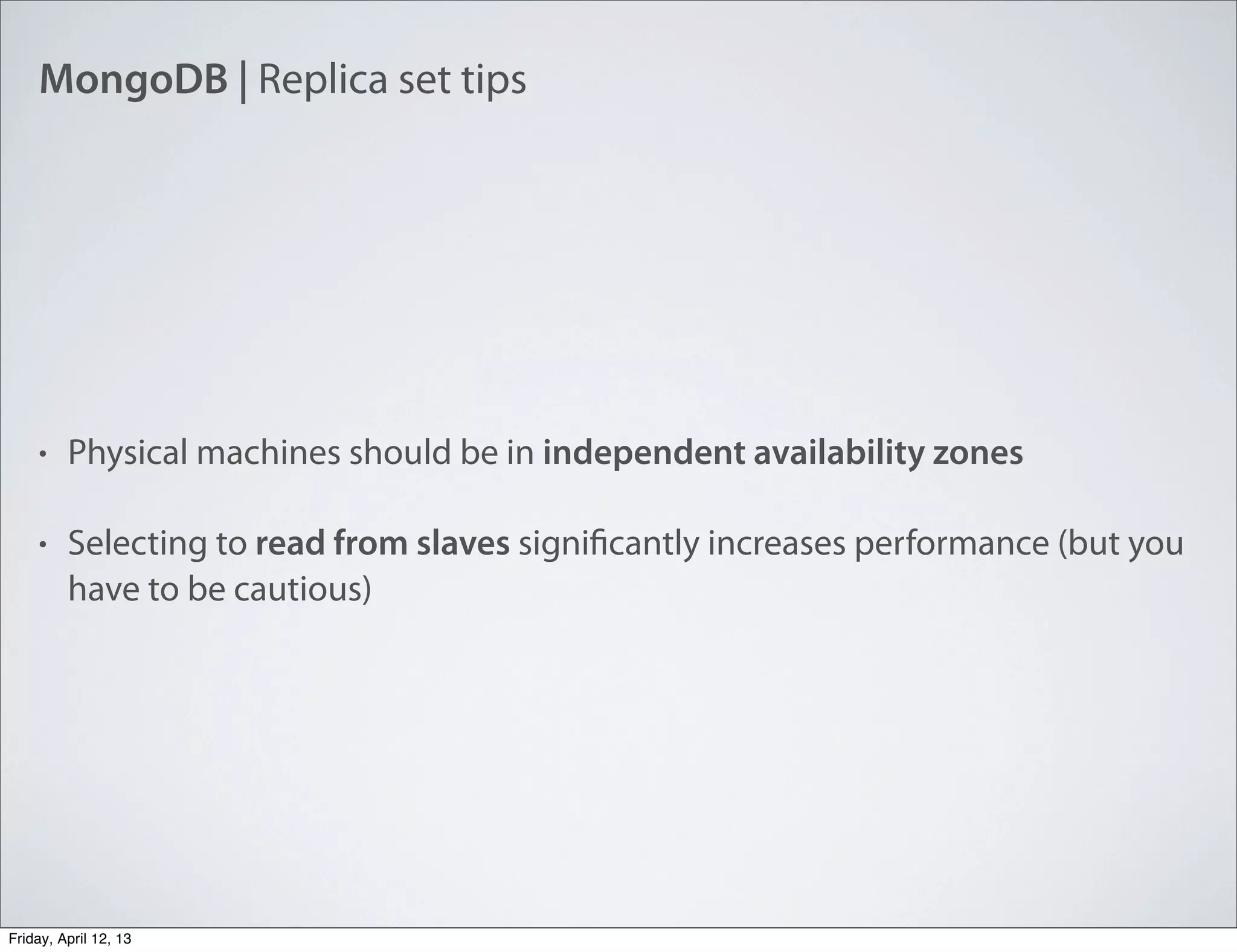 MongoDB | Replica set tips
• Physical machines should be in independent availability zones
• Selecting to read from slaves significantly increases performance (but you
have to be cautious)
Friday, April 12, 13
 