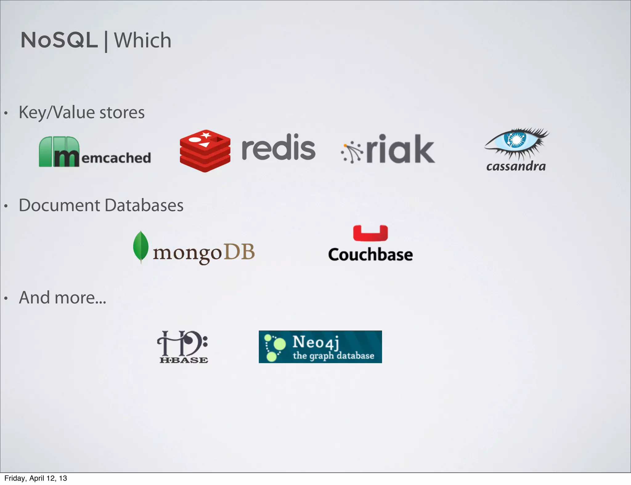 NoSQL | Which
• Key/Value stores
• Document Databases
• And more...
Friday, April 12, 13
 