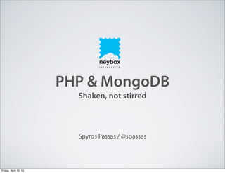 PHP & MongoDB
Shaken, not stirred
Spyros Passas / @spassas
Friday, April 12, 13
 
