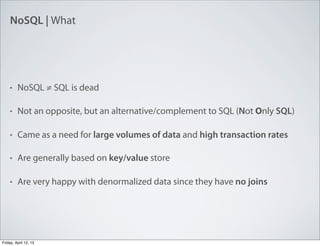 NoSQL | What
• NoSQL ≠ SQL is dead
• Not an opposite, but an alternative/complement to SQL (Not Only SQL)
• Came as a need...
