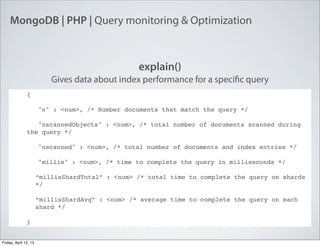 MongoDB | PHP | Query monitoring & Optimization
explain()
Gives data about index performance for a specific query
{
"n" : ...