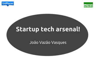 Startup tech arsenal!
João Vazão Vasques
 