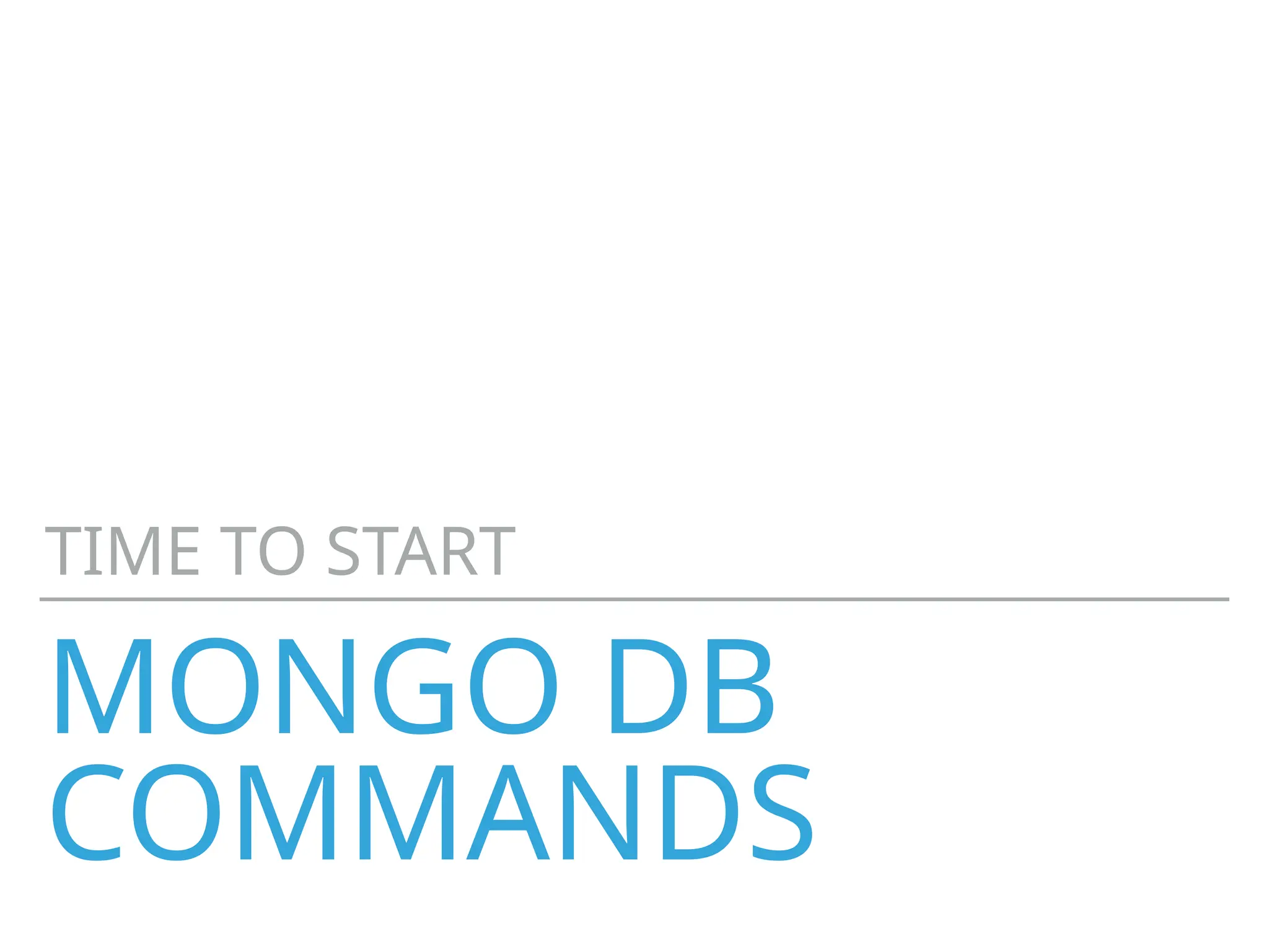 MONGO DB
COMMANDS
TIME TO START
 