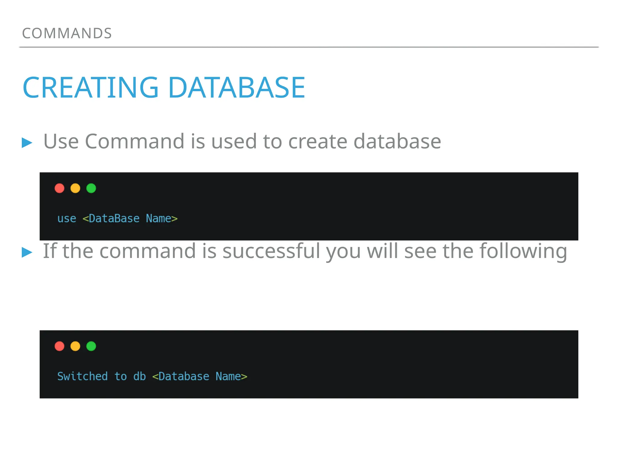 COMMANDS
CREATING DATABASE
▸ Use Command is used to create database
▸ If the command is successful you will see the following
use <Database Name>
 