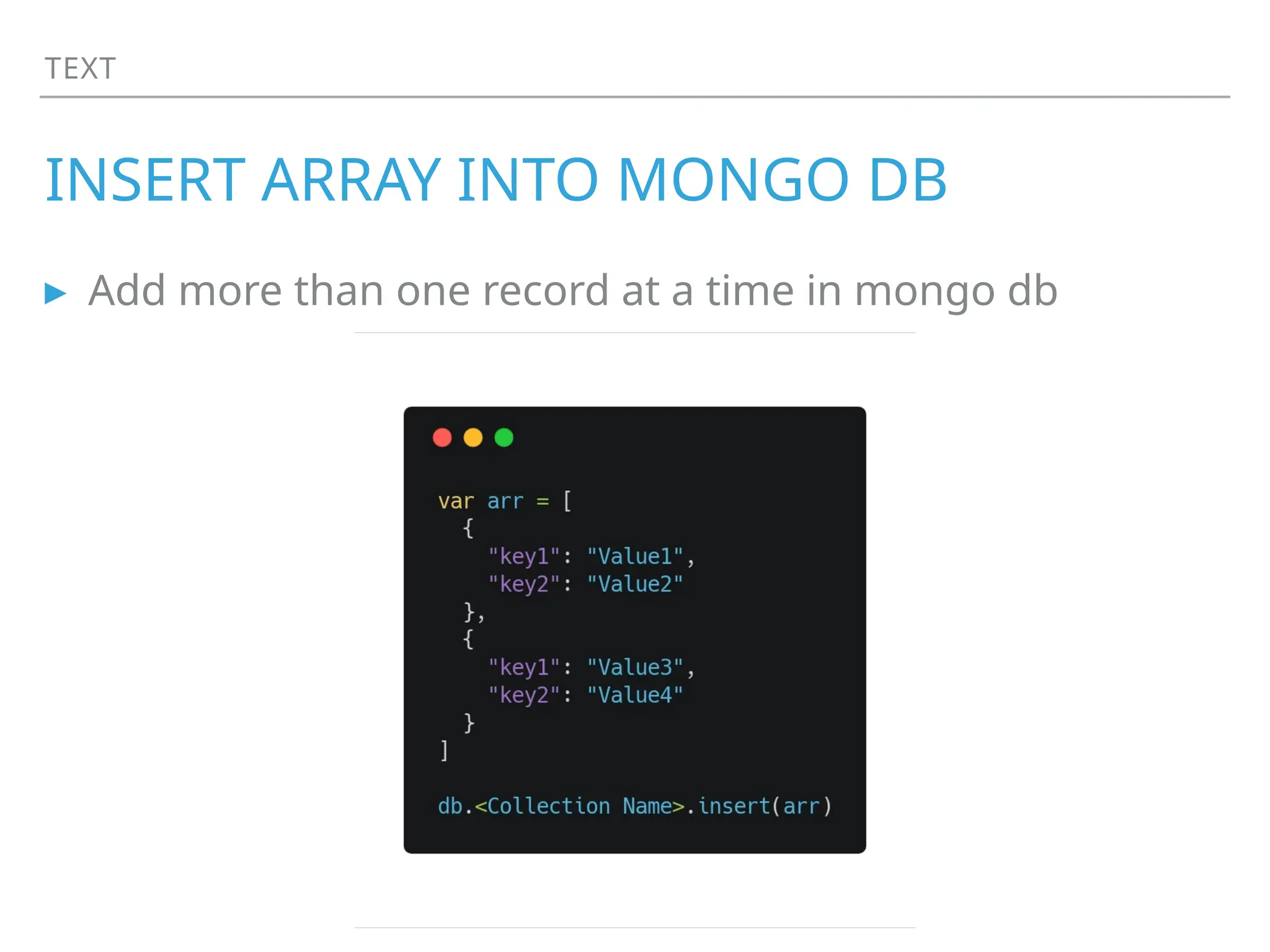 TEXT
INSERT ARRAY INTO MONGO DB
▸ Add more than one record at a time in mongo db
 