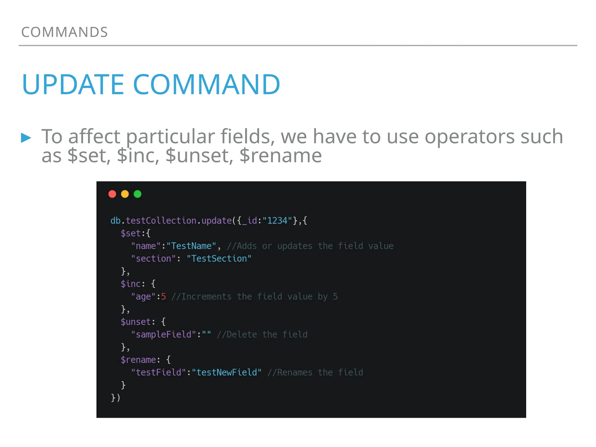 COMMANDS
UPDATE COMMAND
▸ To affect particular fields, we have to use operators such
as $set, $inc, $unset, $rename
 