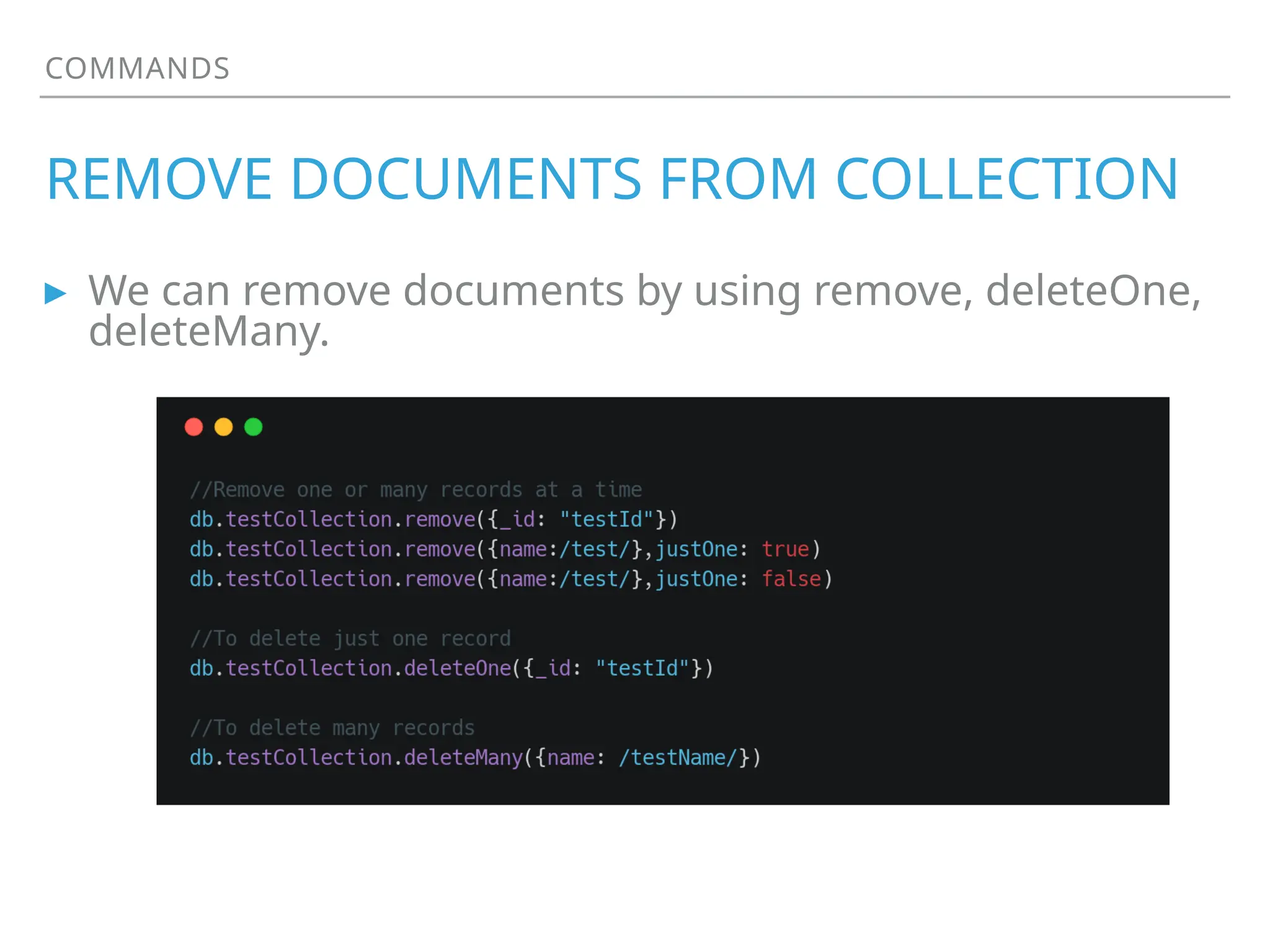 COMMANDS
REMOVE DOCUMENTS FROM COLLECTION
▸ We can remove documents by using remove, deleteOne,
deleteMany.
 