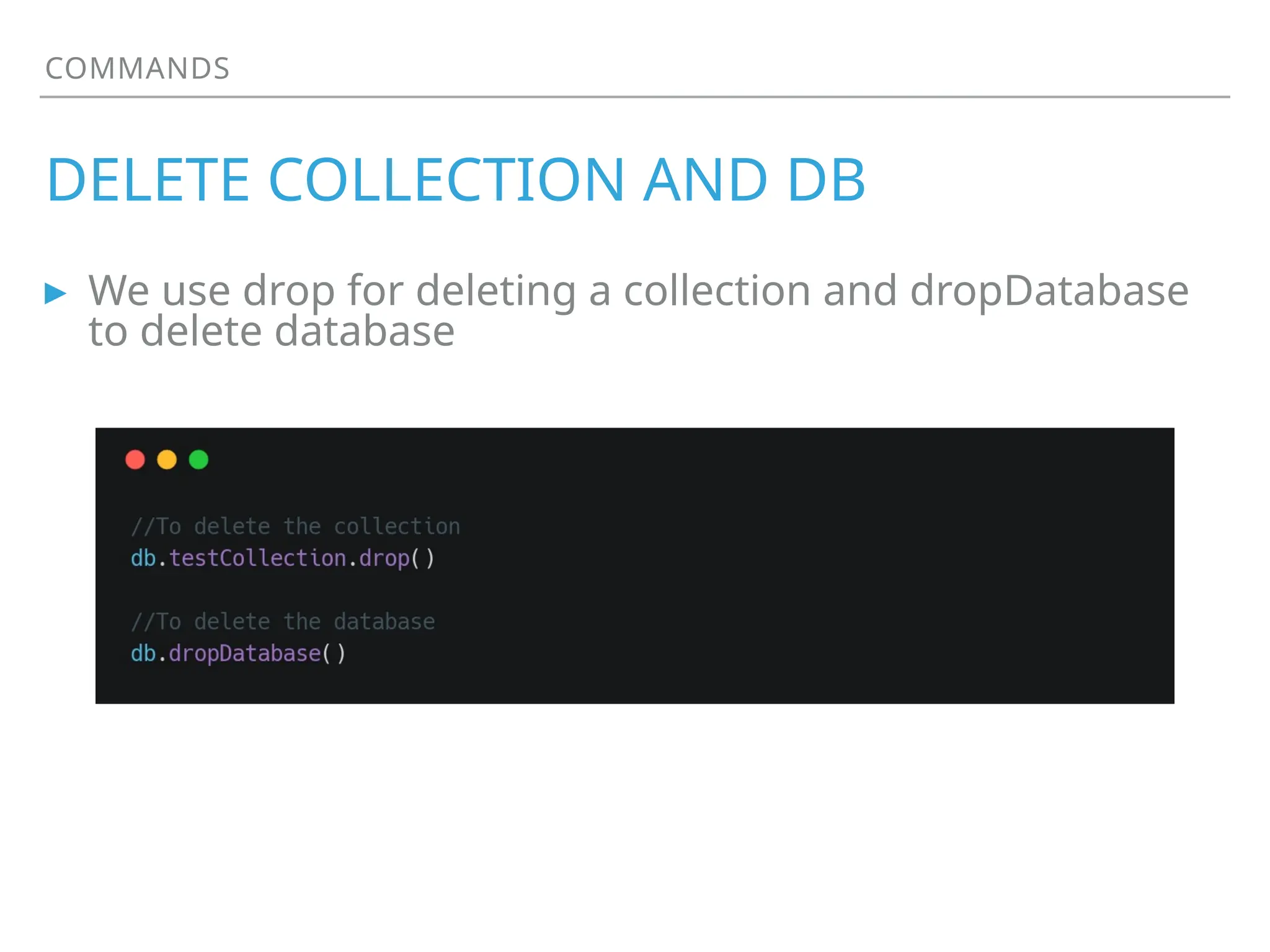 COMMANDS
DELETE COLLECTION AND DB
▸ We use drop for deleting a collection and dropDatabase
to delete database
 